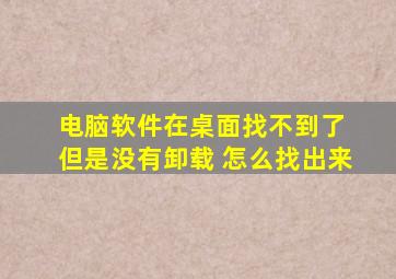 电脑软件在桌面找不到了 但是没有卸载 怎么找出来